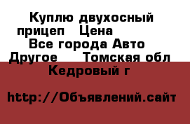 Куплю двухосный прицеп › Цена ­ 35 000 - Все города Авто » Другое   . Томская обл.,Кедровый г.